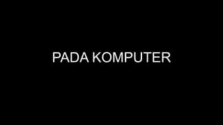 PADA KOMPUTER
 
