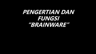 PENGERTIAN DAN
FUNGSI
“BRAINWARE”
 