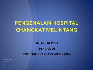 PENGENALAN HOSPITAL
CHANGKAT MELINTANG

         DR LEE OI WAH
           PENGARAH
  HOSPITAL CHANGKAT MELINTANG
 