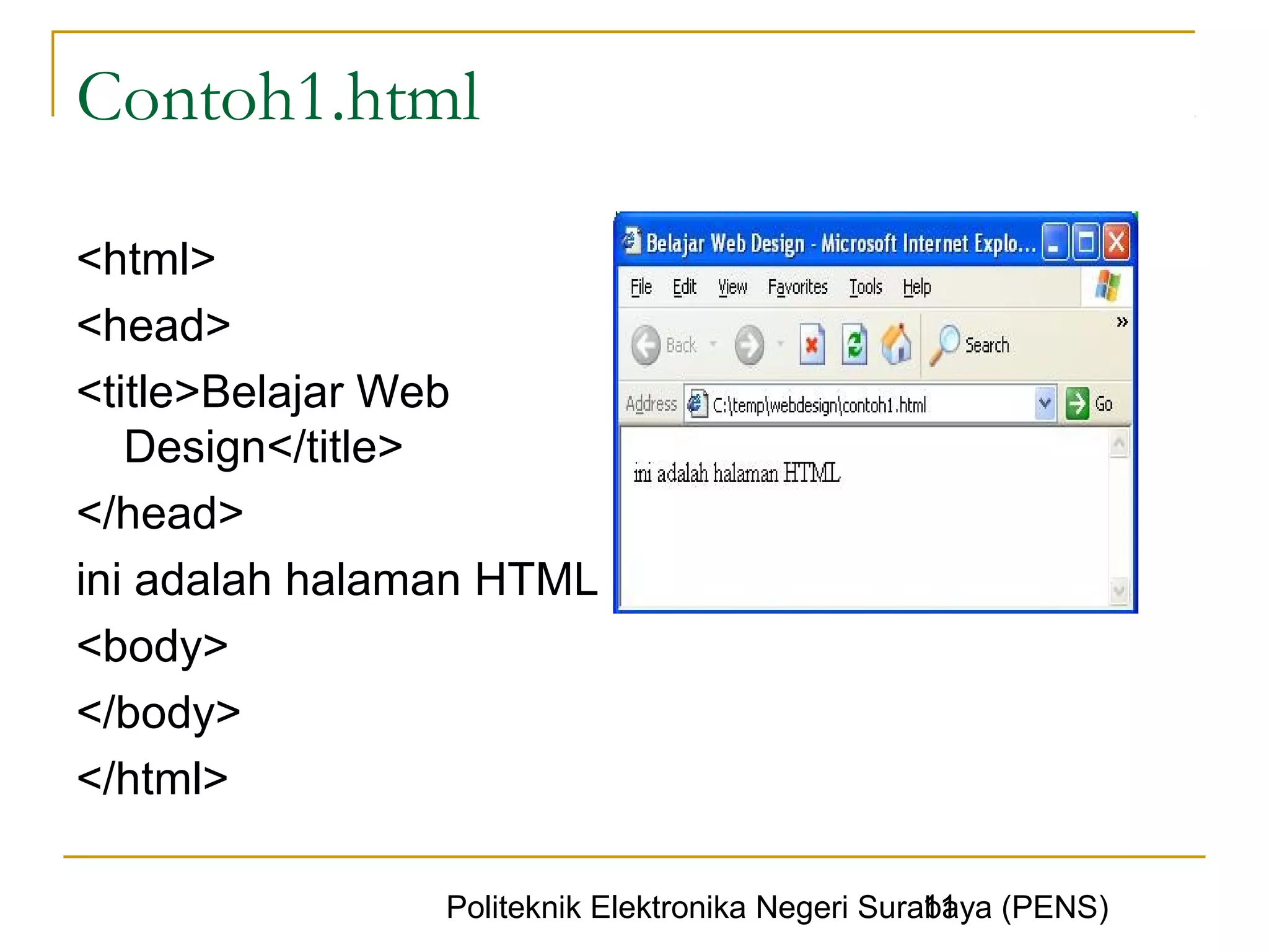 Contoh1.html

<html>
<head>
<title>Belajar Web
   Design</title>
</head>
ini adalah halaman HTML
<body>
</body>
</html>

                                                  11
                Politeknik Elektronika Negeri Surabaya (PENS)
 