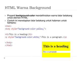HTML Warna Background
 Properti background-color mendefinisikan warna latar belakang
untuk elemen HTML:
 Contoh ini menetapkan latar belakang untuk halaman untuk
lightgrey:
 