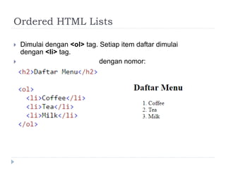Ordered HTML Lists
 Dimulai dengan <ol> tag. Setiap item daftar dimulai
dengan <li> tag.
 Daftar item akan ditandai dengan nomor:
 