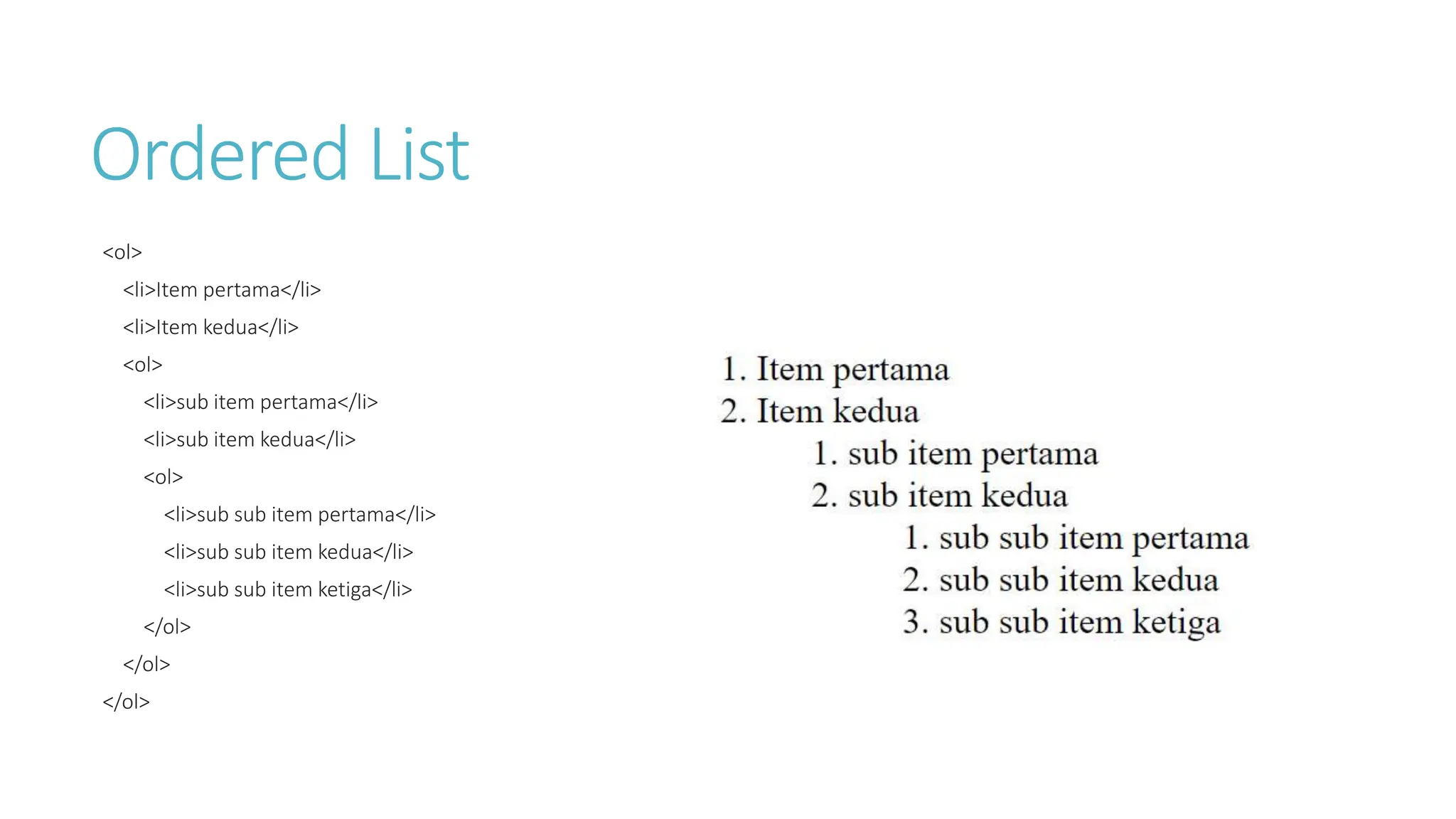 Ordered List
<ol>
<li>Item pertama</li>
<li>Item kedua</li>
<ol>
<li>sub item pertama</li>
<li>sub item kedua</li>
<ol>
<li>sub sub item pertama</li>
<li>sub sub item kedua</li>
<li>sub sub item ketiga</li>
</ol>
</ol>
</ol>
 