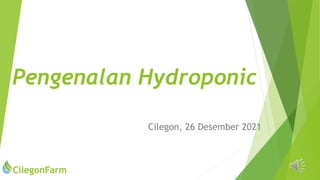 Pengenalan Hydroponic
Cilegon, 26 Desember 2021
CilegonFarm
 