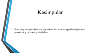 Kesimpulan 
• Ilmu yang menghuraikan tentang hukum dan peraturan pembahagian harta 
pusaka yang menurut syariat Islam 
 