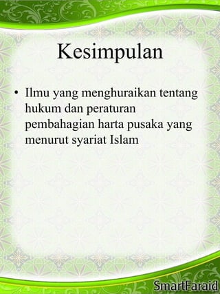 Kesimpulan 
• Ilmu yang menghuraikan tentang 
hukum dan peraturan 
pembahagian harta pusaka yang 
menurut syariat Islam 
 