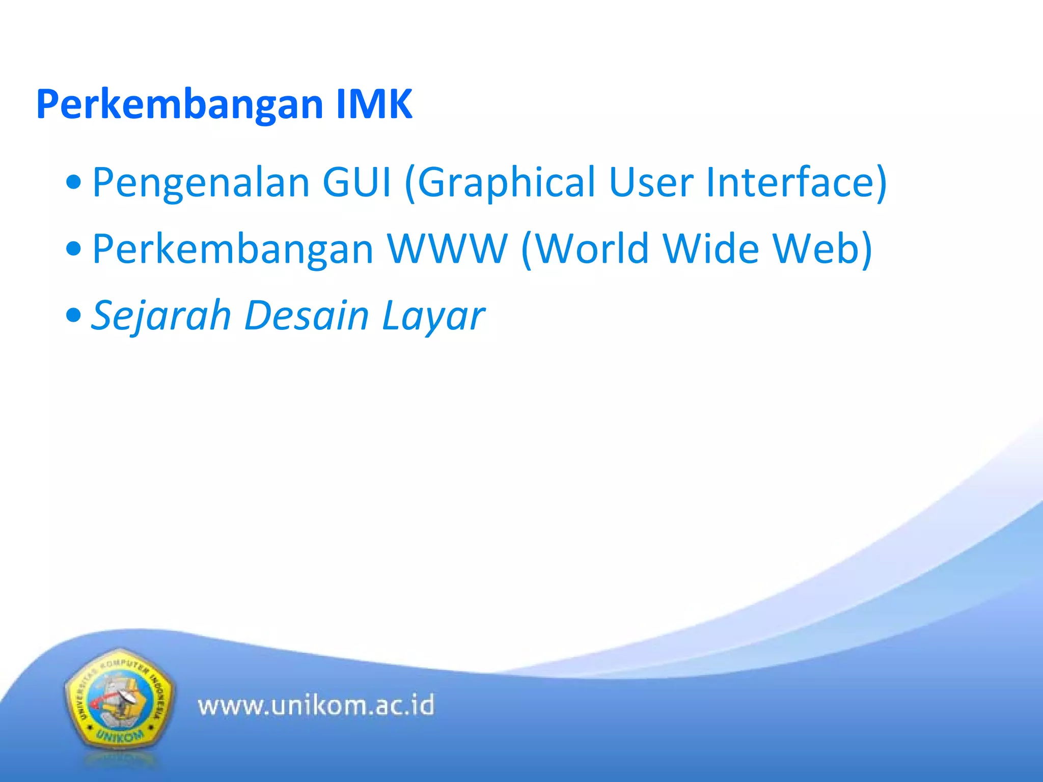 Perkembangan IMK
•Pengenalan GUI (Graphical User Interface)
•Perkembangan WWW (World Wide Web)
•Sejarah Desain Layar
 