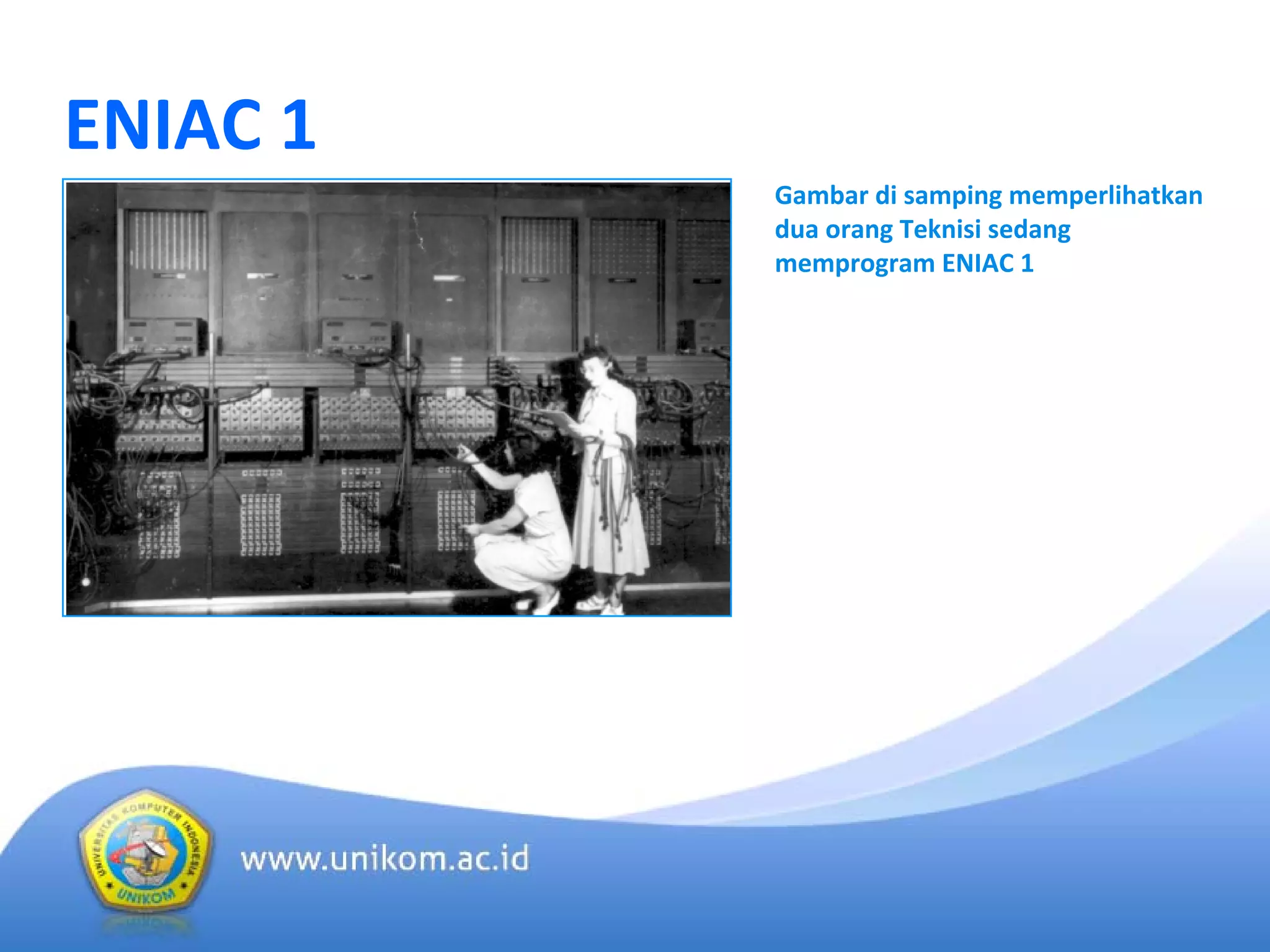 ENIAC 1
Gambar di samping memperlihatkan
dua orang Teknisi sedang
memprogram ENIAC 1
 