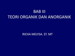 BAB III
TEORI ORGANIK DAN ANORGANIK
RICHA MELYSA. ST. MT
 