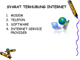 SYARAT TERHUBUNG INTERNET
1. MODEM
2. TELEPON
3. SOFTWARE
4. INTERNET SERVICE
PROVIDER
 