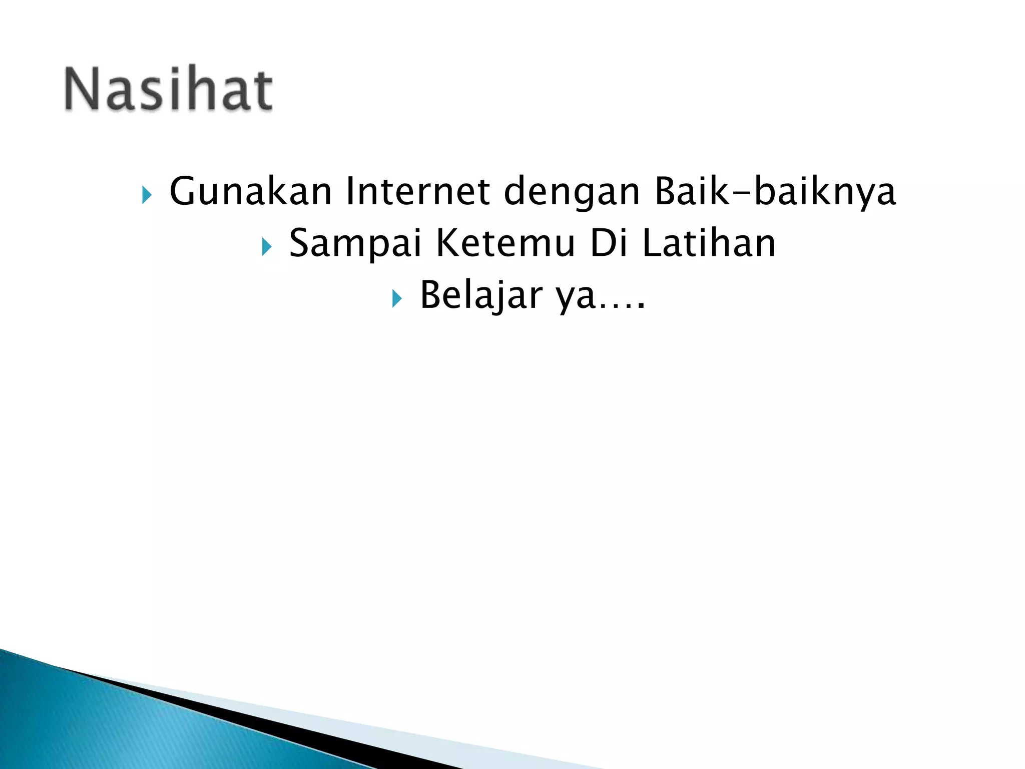 

Gunakan Internet dengan Baik-baiknya
 Sampai Ketemu Di Latihan
 Belajar ya….

 