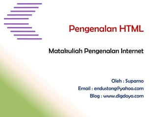 Pengenalan HTML
Matakuliah Pengenalan Internet

Oleh : Suparno
Email : endustong@yahoo.com
Blog : www.digdoyo.com

 
