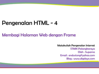 Pengenalan HTML - 4
Membagi Halaman Web dengan Frame
Matakuliah Pengenalan Internet
STMIK Palangkaraya
Oleh : Suparno
Email : endustong@yahoo.com
Blog : www.digdoyo.com

 