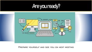 Areyouready?
Prepare yourself and see you on next meeting
 