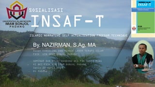 INSAF-T
ISLAMIC NORMATIVE SELF ACTUALIZATION FREEDOM TECHNIQUE
By. NAZIRMAN, S.Ag. MA
SOSIALISASI
 