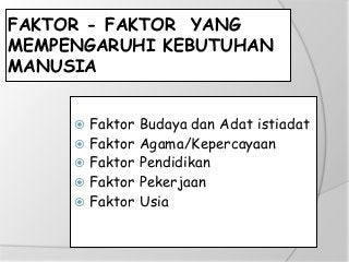FAKTOR - FAKTOR YANG
MEMPENGARUHI KEBUTUHAN
MANUSIA
 Faktor Budaya dan Adat istiadat
 Faktor Agama/Kepercayaan
 Faktor Pendidikan
 Faktor Pekerjaan
 Faktor Usia
 