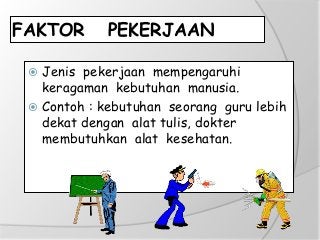 FAKTOR PEKERJAAN
 Jenis pekerjaan mempengaruhi
keragaman kebutuhan manusia.
 Contoh : kebutuhan seorang guru lebih
dekat dengan alat tulis, dokter
membutuhkan alat kesehatan.
 