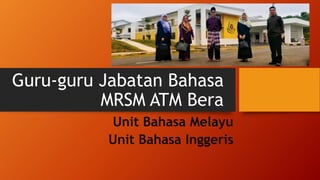 Guru-guru Jabatan Bahasa
MRSM ATM Bera
Unit Bahasa Melayu
Unit Bahasa Inggeris
 