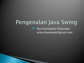Pengenalan Java Swing Eko Kurniawan Khannedy echo.khannedy@gmail.com 