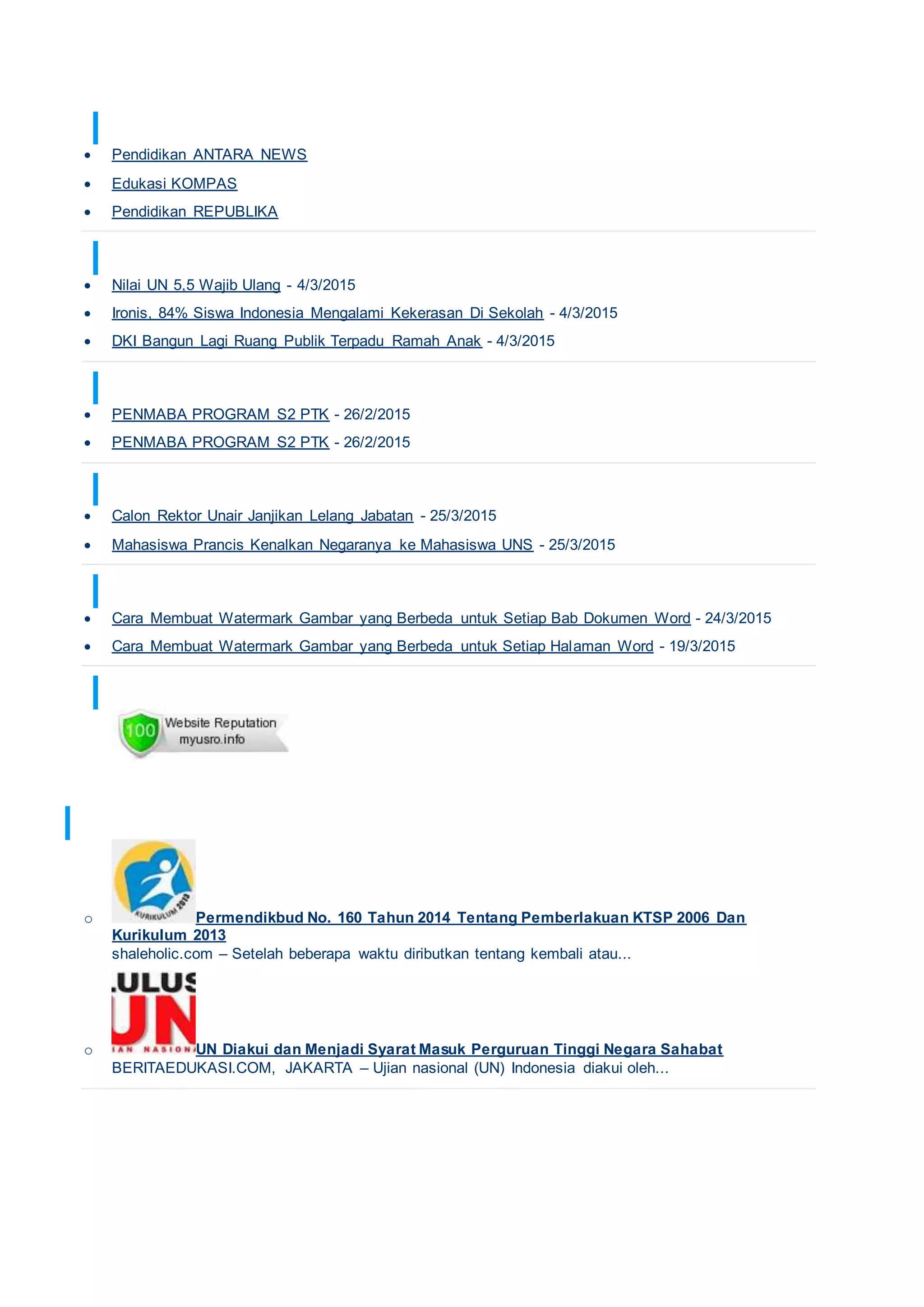 TAUTAN MEDIA NASIONAL
 Pendidikan ANTARA NEWS
 Edukasi KOMPAS
 Pendidikan REPUBLIKA
BERITA EDUKASI
 Nilai UN 5,5 Wajib Ulang - 4/3/2015
 Ironis, 84% Siswa Indonesia Mengalami Kekerasan Di Sekolah - 4/3/2015
 DKI Bangun Lagi Ruang Publik Terpadu Ramah Anak - 4/3/2015
BERITA FT UNJ
 PENMABA PROGRAM S2 PTK - 26/2/2015
 PENMABA PROGRAM S2 PTK - 26/2/2015
BERITA KAMPUS
 Calon Rektor Unair Janjikan Lelang Jabatan - 25/3/2015
 Mahasiswa Prancis Kenalkan Negaranya ke Mahasiswa UNS - 25/3/2015
BERITA KOMPUTER
 Cara Membuat Watermark Gambar yang Berbeda untuk Setiap Bab Dokumen Word - 24/3/2015
 Cara Membuat Watermark Gambar yang Berbeda untuk Setiap Halaman Word - 19/3/2015
ANALISIS KEAMANAN WEB
 PENDIDIKAN
o Permendikbud No. 160 Tahun 2014 Tentang Pemberlakuan KTSP 2006 Dan
Kurikulum 2013
shaleholic.com – Setelah beberapa waktu diributkan tentang kembali atau...
o UN Diakui dan Menjadi Syarat Masuk Perguruan Tinggi Negara Sahabat
BERITAEDUKASI.COM, JAKARTA – Ujian nasional (UN) Indonesia diakui oleh...
 