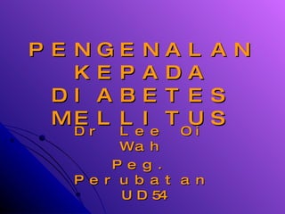 PENGENALAN KEPADA DIABETES MELLITUS Dr Lee Oi Wah Peg. Perubatan UD54 