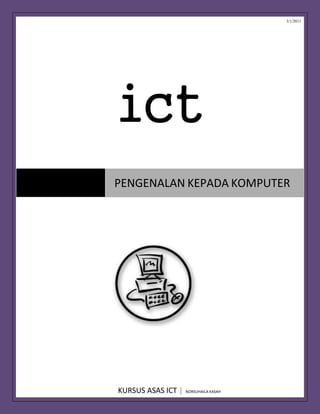 3/1/2011
KURSUS ASAS ICT | NORSUHAILA KASAH
PENGENALAN KEPADA KOMPUTER
ict
 