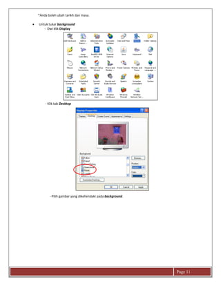 Page 11
*Anda boleh ubah tarikh dan masa.
 Untuk tukar background
- Dwi klik Display
- Klik tab Desktop
- Pilih gambar yang dikehendaki pada background.
 