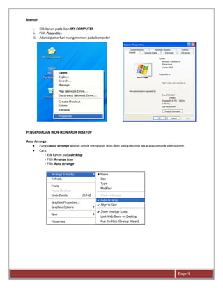 Page 9
Memori
i. Klik kanan pada ikon MY COMPUTER
ii. Pilih Properties
iii. Akan dipamerkan ruang memori pada komputer
PENGENDALIAN IKON-IKON PADA DESKTOP
Auto Arrange
 Fungsi auto arrange adalah untuk menyusun ikon-ikon pada desktop secara automatik oleh sistem.
 Cara;
- Klik kanan pada desktop
- Pilih Arrange Icon
- Pilih Auto Arrange
 