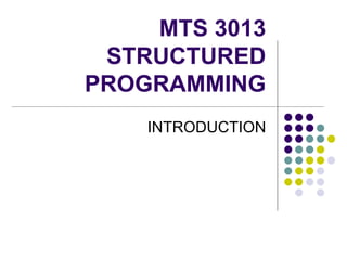 MTS 3013
STRUCTURED
PROGRAMMING
INTRODUCTION
 