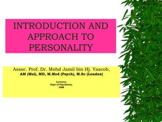 INTRODUCTION AND APPROACH TO PERSONALITY Assoc. Prof. Dr. Mohd Jamil bin Hj. Yaacob, AM (Mal), MD, M.Med (Psych), M.Sc (London) Lecturer, Dept of Psychiatry, USM 