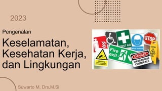 Keselamatan,
Kesehatan Kerja,
dan Lingkungan
Pengenalan
2023
Suwarto M, Drs,M.Si
 