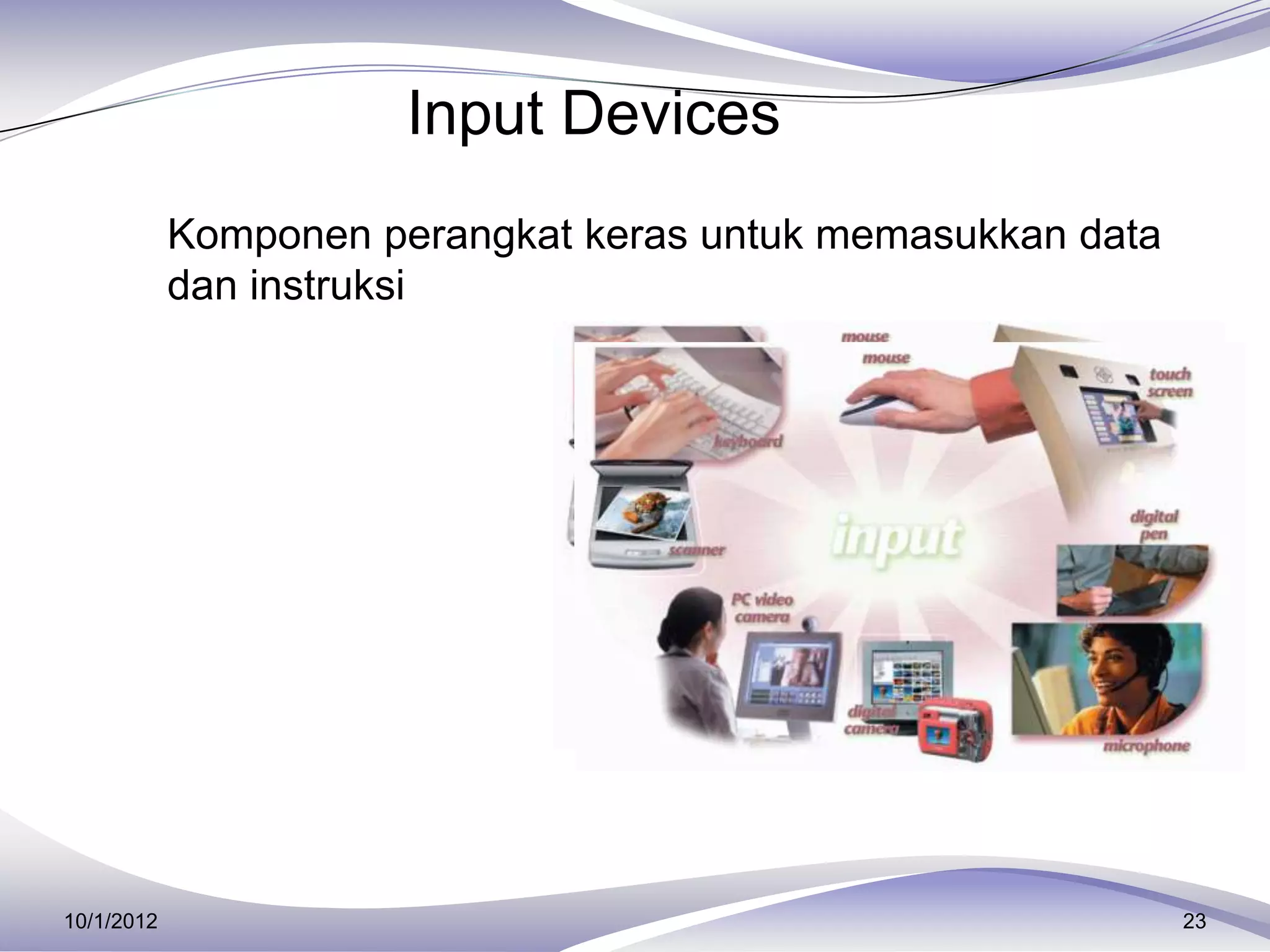 Input Devices
       Komponen perangkat keras untuk memasukkan data
            dan instruksi




10/1/2012                                                23
 