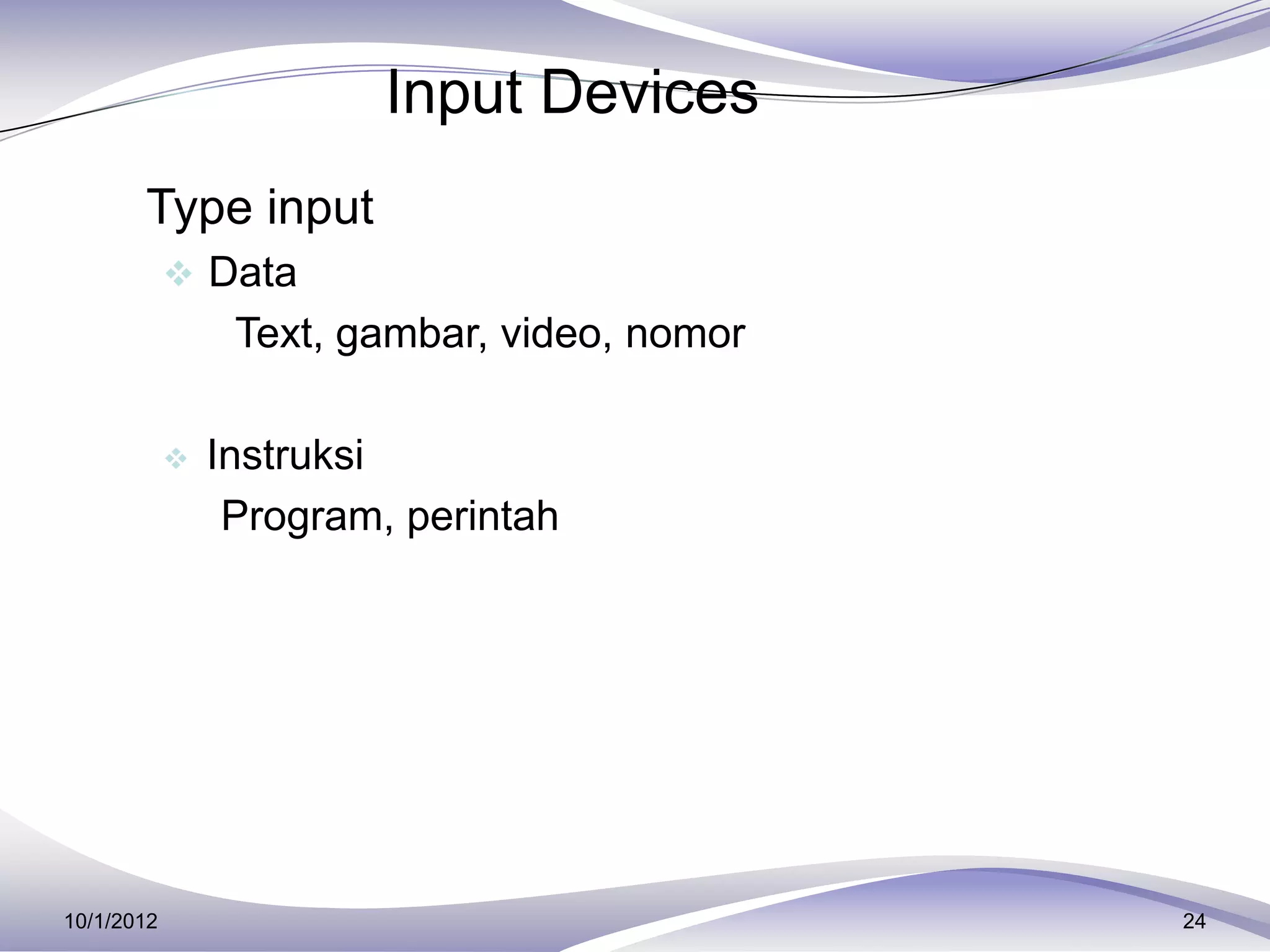 Input Devices
    Type input
             Data
                 Text, gambar, video, nomor

               Instruksi
                 Program, perintah




10/1/2012                                     24
 