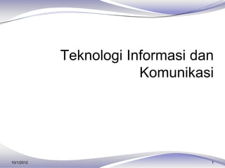 Teknologi Informasi dan
                        Komunikasi




10/1/2012                         1
 