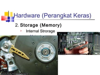 Hardware (Perangkat Keras)
2. Storage (Memory)
 Internal Strorage

Main storage

General storage

Control storage

Buffer
 External Storage

Magnetic Tape

Magnetic Disk
 