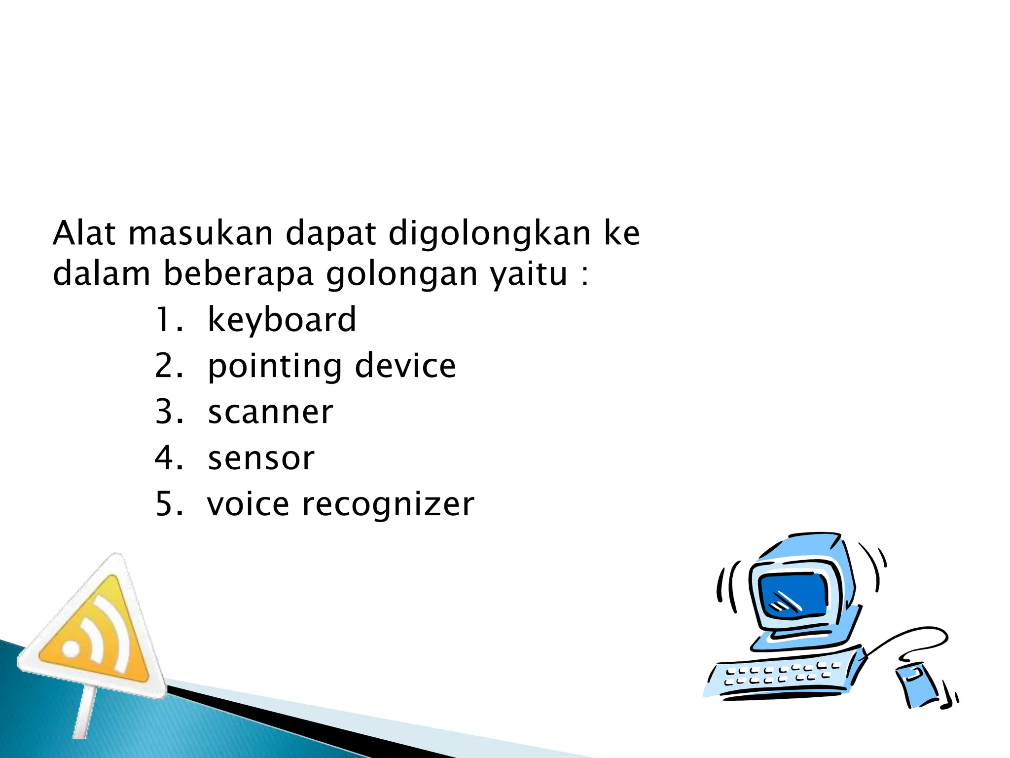 Alat masukan dapat digolongkan ke
dalam beberapa golongan yaitu :
1. keyboard
2. pointing device
3. scanner
4. sensor
5. voice recognizer
 