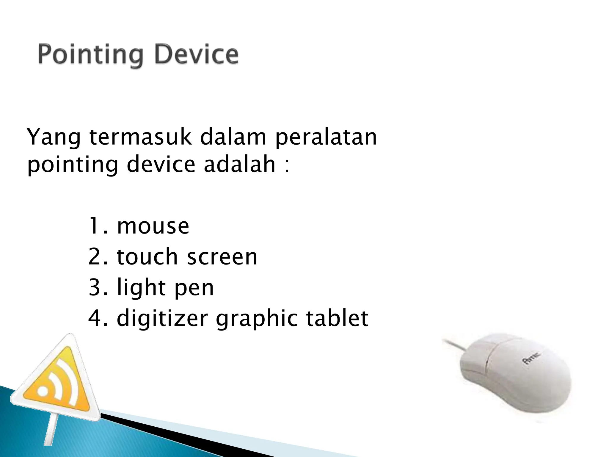 Yang termasuk dalam peralatan
pointing device adalah :
1. mouse
2. touch screen
3. light pen
4. digitizer graphic tablet
 