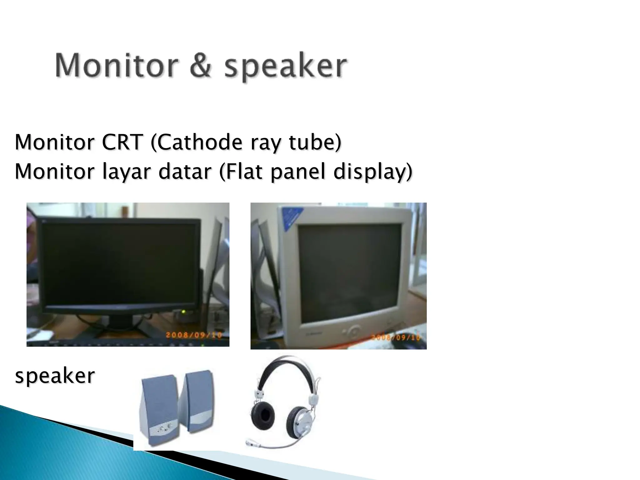 Monitor CRT (Cathode ray tube)
Monitor layar datar (Flat panel display)
speaker
 