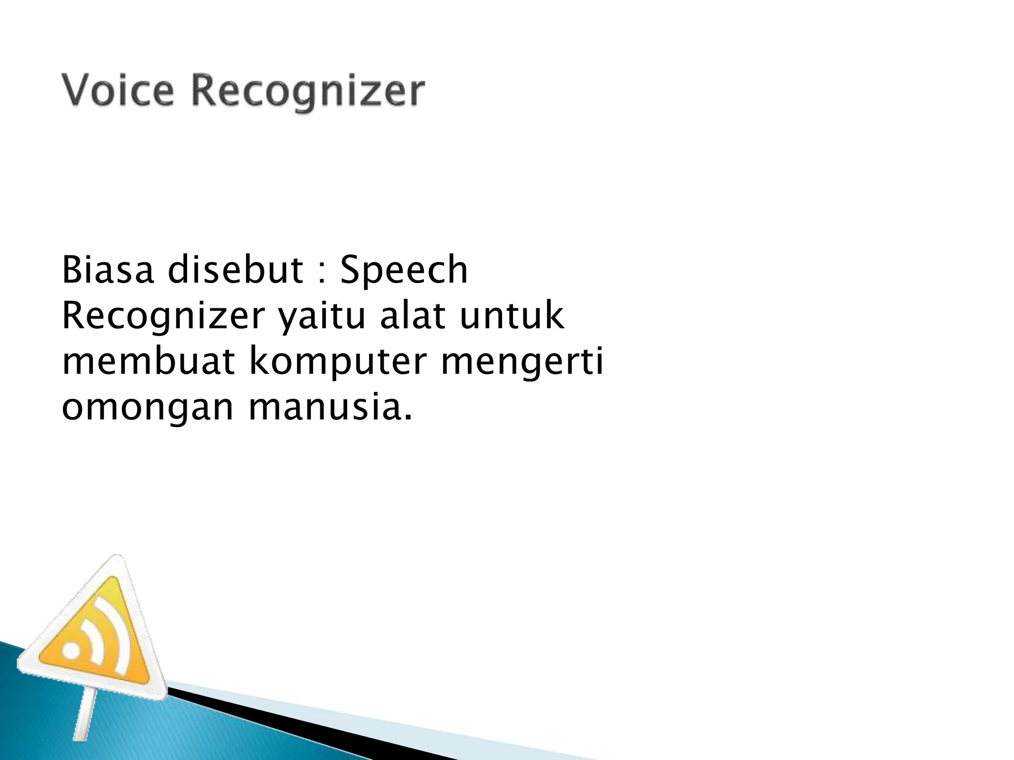 Biasa disebut : Speech
Recognizer yaitu alat untuk
membuat komputer mengerti
omongan manusia.
 