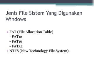 Jenis File Sistem Yang Digunakan
Windows
• FAT (File Allocation Table)
- FAT12
- FAT16
- FAT32
• NTFS (New Technology File System)
 