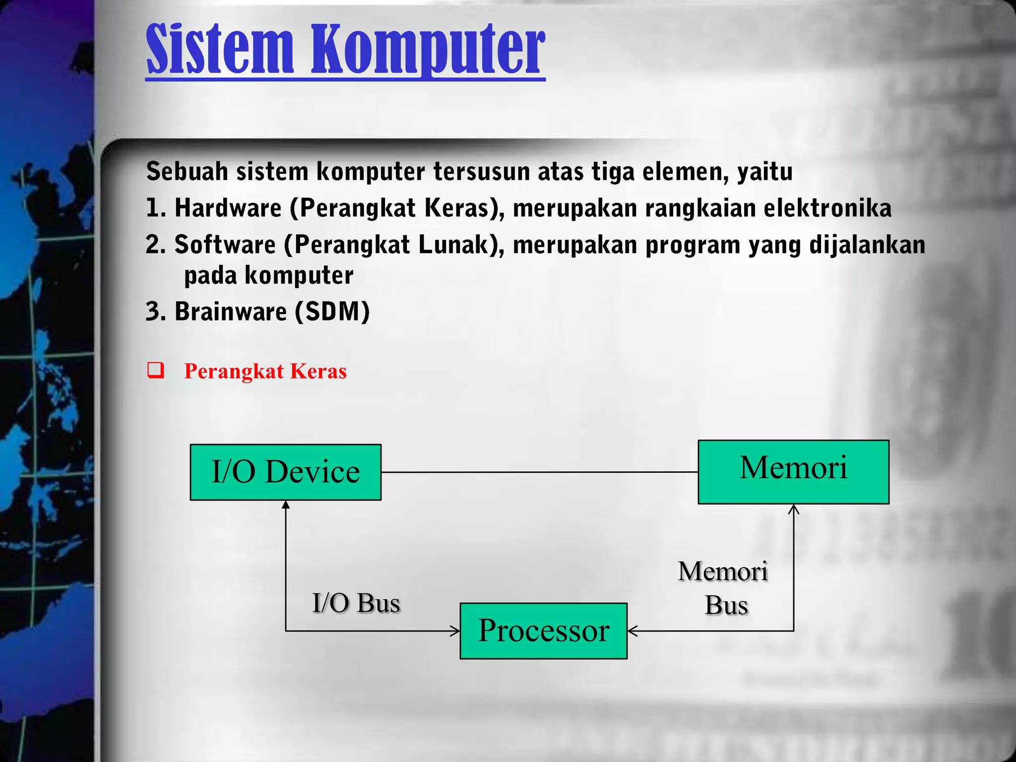 Sistem Komputer



 Perangkat Keras



     I/O Device                         Memori


                                    Memori
              I/O Bus                Bus
                        Processor
 