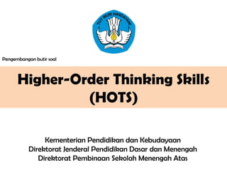 Higher-Order Thinking Skills
(HOTS)
Kementerian Pendidikan dan Kebudayaan
Direktorat Jenderal Pendidikan Dasar dan Menengah
Direktorat Pembinaan Sekolah Menengah Atas
Pengembangan butir soal
 