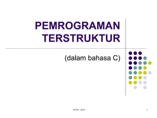 PEMROGRAMAN 
TERSTRUKTUR 
(dalam bahasa C) 
STTQ - 2010 1 
 