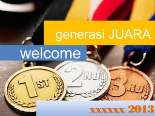 generasi JUARA
welcome
xxxxxx 2013
 