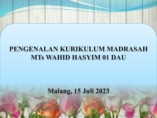 PENGENALAN KURIKULUM MADRASAH
MTs WAHID HASYIM 01 DAU
Malang, 15 Juli 2023
 