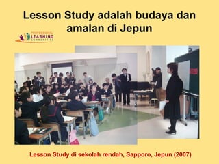 Lesson Study di sekolah rendah, Sapporo, Jepun (2007)
Lesson Study adalah budaya dan
amalan di Jepun
 