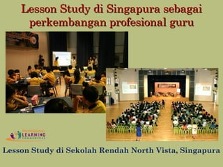 Lesson Study di Sekolah Rendah North Vista, Singapura
Lesson Study di Singapura sebagaiLesson Study di Singapura sebagai
perkembangan profesional guruperkembangan profesional guru
 