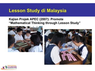 Lesson Study di Malaysia
Kajian Projek APEC (2007): Promote
“Mathematical Thinking through Lesson Study”
 