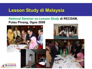 Lesson Study di Malaysia
National Seminar on Lesson Study di RECSAM,
Pulau Pinang, Ogos 2008
 