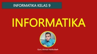 INFORMATIKA KELAS 9
INFORMATIKA
Guru: Ahmad Habibullaah
 